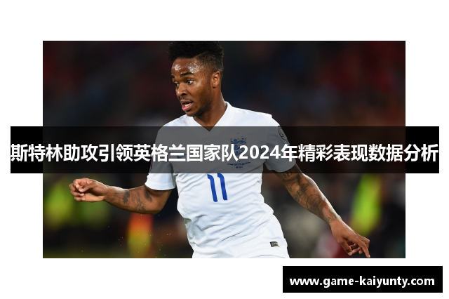 斯特林助攻引领英格兰国家队2024年精彩表现数据分析