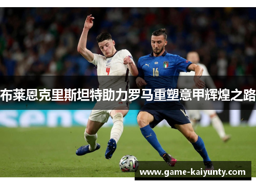 布莱恩克里斯坦特助力罗马重塑意甲辉煌之路