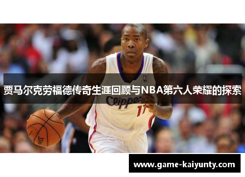 贾马尔克劳福德传奇生涯回顾与NBA第六人荣耀的探索