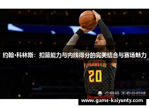 约翰·科林斯：扣篮能力与内线得分的完美结合与赛场魅力
