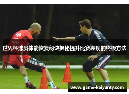 世界杯球员体能恢复秘诀揭秘提升比赛表现的终极方法