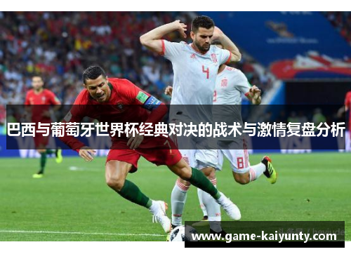 巴西与葡萄牙世界杯经典对决的战术与激情复盘分析