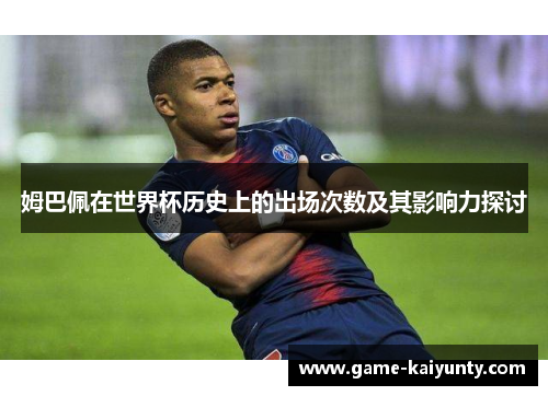 姆巴佩在世界杯历史上的出场次数及其影响力探讨