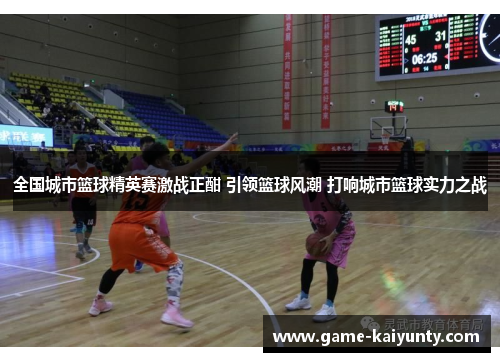 全国城市篮球精英赛激战正酣 引领篮球风潮 打响城市篮球实力之战