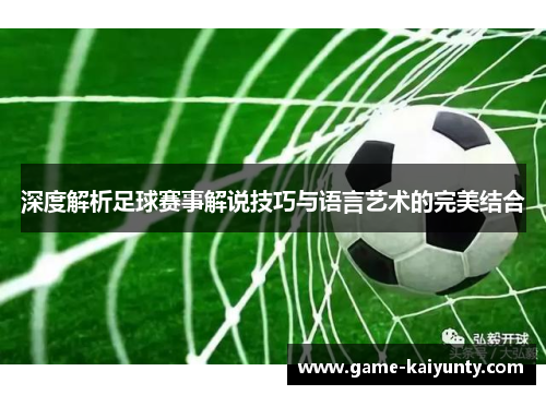 深度解析足球赛事解说技巧与语言艺术的完美结合