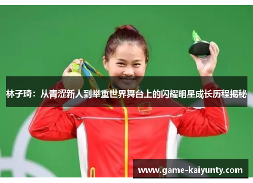林子琦：从青涩新人到举重世界舞台上的闪耀明星成长历程揭秘
