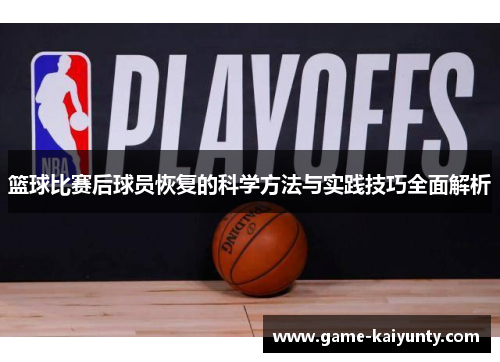 篮球比赛后球员恢复的科学方法与实践技巧全面解析