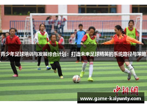 青少年足球培训与发展综合计划：打造未来足球精英的系统路径与策略