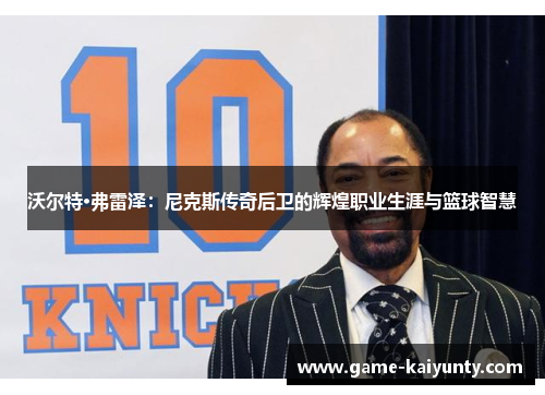 沃尔特·弗雷泽：尼克斯传奇后卫的辉煌职业生涯与篮球智慧