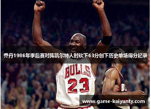乔丹1986年季后赛对阵凯尔特人时砍下63分创下历史单场得分纪录
