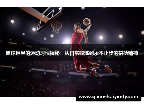 篮球巨星的运动习惯揭秘：从日常锻炼到永不止步的拼搏精神