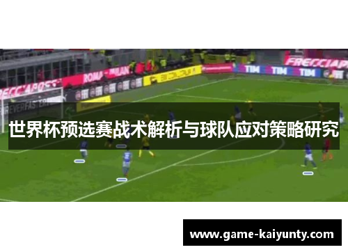 世界杯预选赛战术解析与球队应对策略研究
