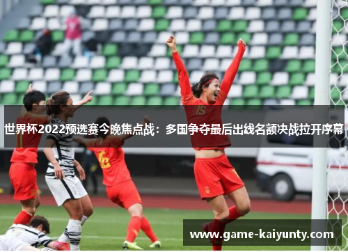 世界杯2022预选赛今晚焦点战：多国争夺最后出线名额决战拉开序幕