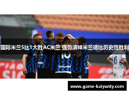国际米兰5比1大胜AC米兰 强势演绎米兰德比历史性胜利
