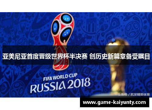 亚美尼亚首度晋级世界杯半决赛 创历史新篇章备受瞩目
