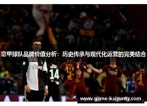 意甲球队品牌价值分析：历史传承与现代化运营的完美结合