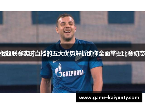 俄超联赛实时直播的五大优势解析助你全面掌握比赛动态