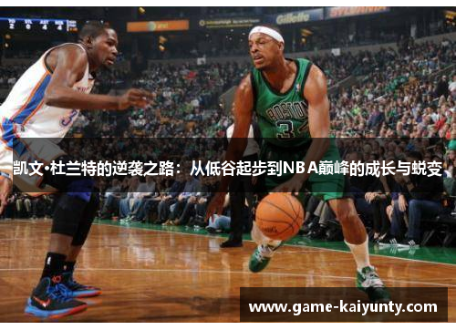 凯文·杜兰特的逆袭之路：从低谷起步到NBA巅峰的成长与蜕变