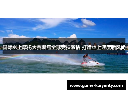 国际水上摩托大赛聚焦全球竞技激情 打造水上速度新风尚