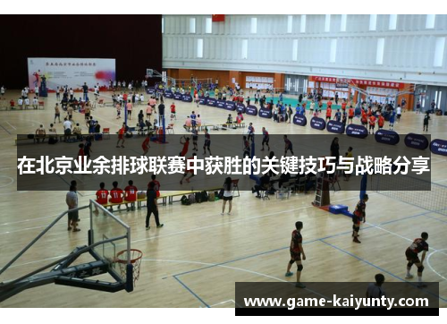 在北京业余排球联赛中获胜的关键技巧与战略分享