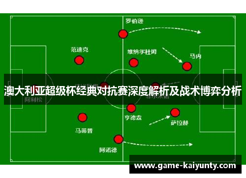 澳大利亚超级杯经典对抗赛深度解析及战术博弈分析