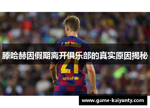 滕哈赫因假期离开俱乐部的真实原因揭秘