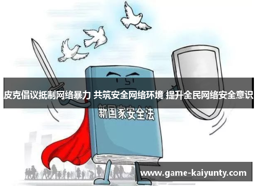 皮克倡议抵制网络暴力 共筑安全网络环境 提升全民网络安全意识