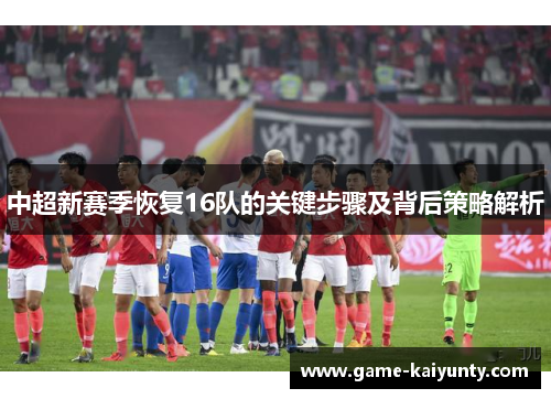 中超新赛季恢复16队的关键步骤及背后策略解析
