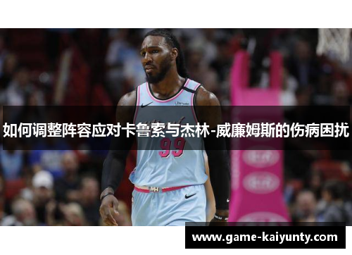如何调整阵容应对卡鲁索与杰林-威廉姆斯的伤病困扰