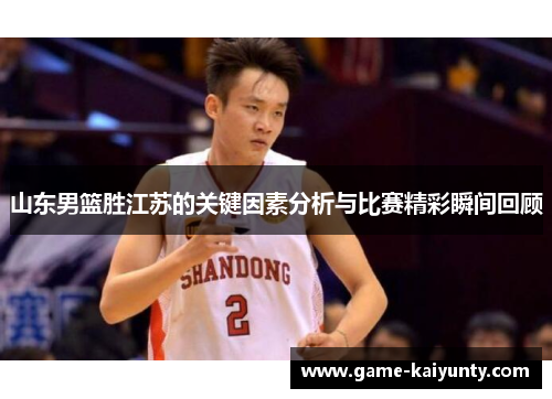 山东男篮胜江苏的关键因素分析与比赛精彩瞬间回顾