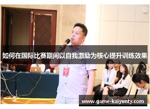 如何在国际比赛期间以自我激励为核心提升训练效果