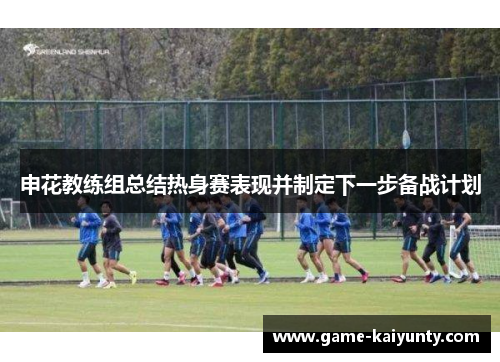 申花教练组总结热身赛表现并制定下一步备战计划