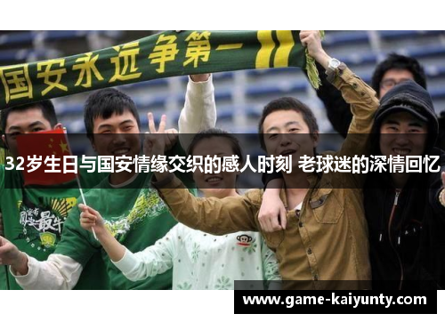 32岁生日与国安情缘交织的感人时刻 老球迷的深情回忆