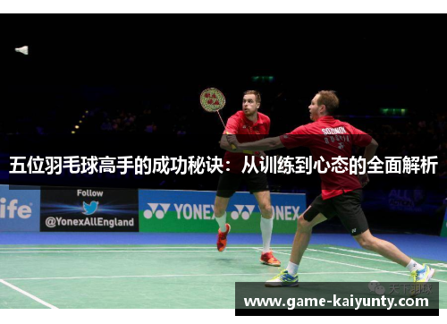 五位羽毛球高手的成功秘诀：从训练到心态的全面解析