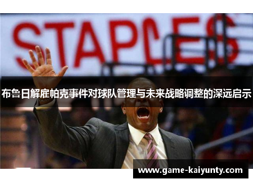 布鲁日解雇帕克事件对球队管理与未来战略调整的深远启示