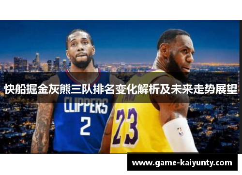 快船掘金灰熊三队排名变化解析及未来走势展望