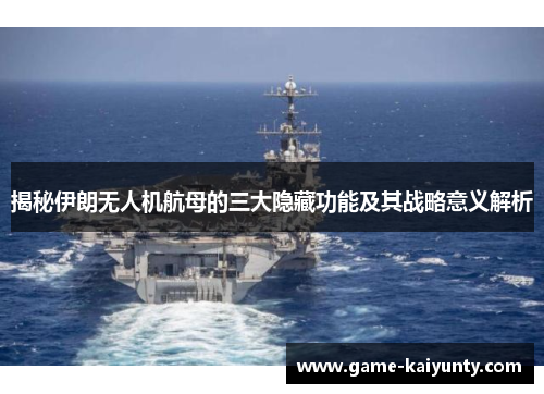 揭秘伊朗无人机航母的三大隐藏功能及其战略意义解析
