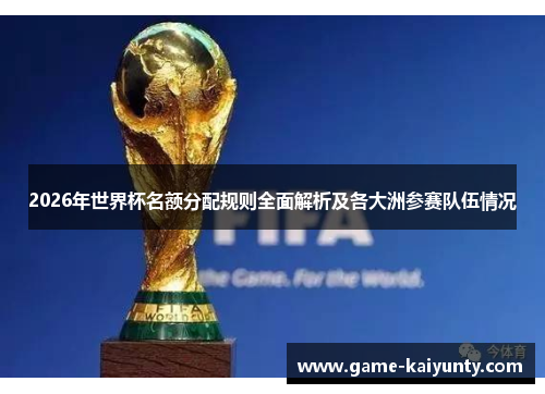 2026年世界杯名额分配规则全面解析及各大洲参赛队伍情况
