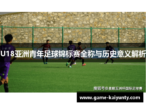 U18亚洲青年足球锦标赛全称与历史意义解析