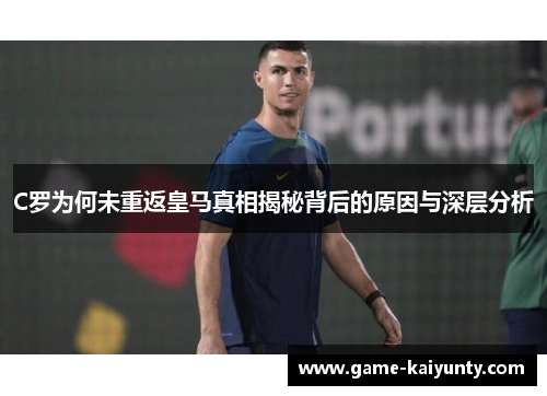 C罗为何未重返皇马真相揭秘背后的原因与深层分析