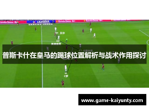 普斯卡什在皇马的踢球位置解析与战术作用探讨