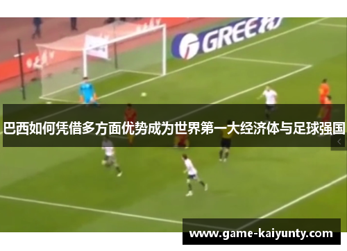 巴西如何凭借多方面优势成为世界第一大经济体与足球强国