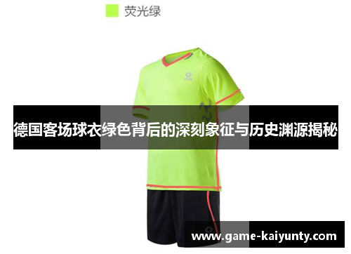 德国客场球衣绿色背后的深刻象征与历史渊源揭秘 德国客场球衣绿色背后的深刻象征与历史渊源揭秘