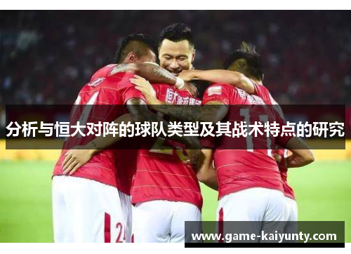分析与恒大对阵的球队类型及其战术特点的研究 分析与恒大对阵的球队类型及其战术特点的研究
