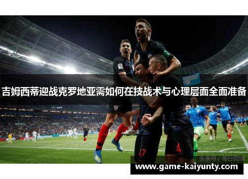 吉姆西蒂迎战克罗地亚需如何在技战术与心理层面全面准备 吉姆西蒂迎战克罗地亚需如何在技战术与心理层面全面准备