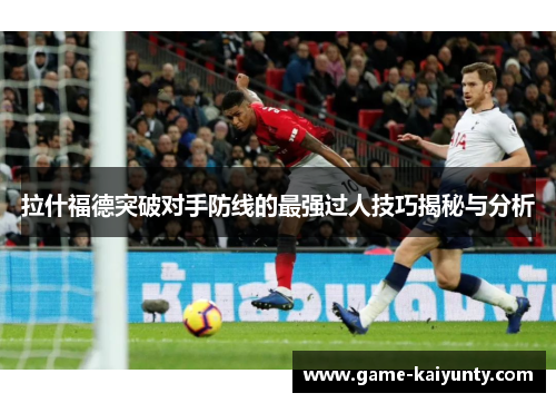 拉什福德突破对手防线的最强过人技巧揭秘与分析