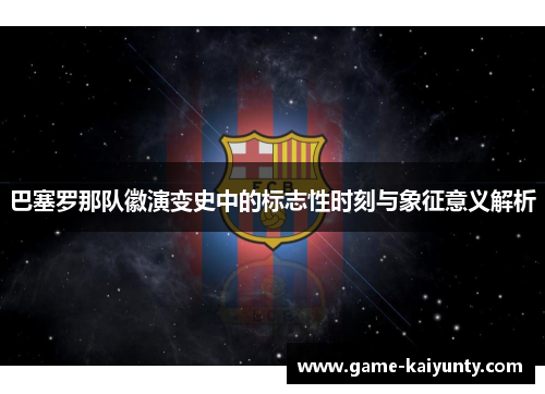 巴塞罗那队徽演变史中的标志性时刻与象征意义解析 巴塞罗那队徽演变史中的标志性时刻与象征意义解析