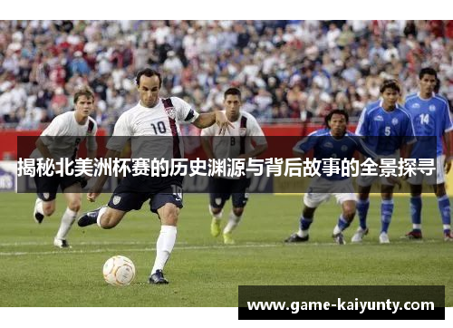 揭秘北美洲杯赛的历史渊源与背后故事的全景探寻 揭秘北美洲杯赛的历史渊源与背后故事的全景探寻