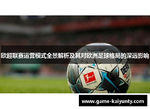 欧超联赛运营模式全景解析及其对欧洲足球格局的深远影响 欧超联赛运营模式全景解析及其对欧洲足球格局的深远影响