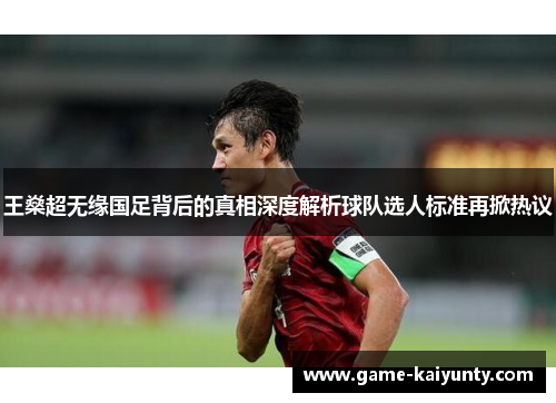 王燊超无缘国足背后的真相深度解析球队选人标准再掀热议 王燊超无缘国足背后的真相深度解析球队选人标准再掀热议